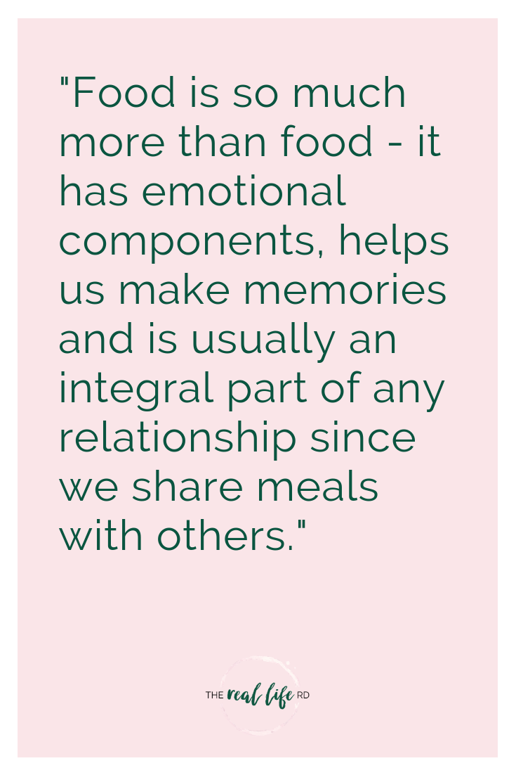 "Food is so much more than food - it has emotional components, helps us make memories and is usually an integral part of any relationship since we share meals with others."